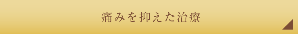 痛みを抑えた治療